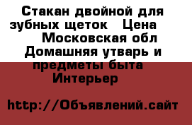 Стакан двойной для зубных щеток › Цена ­ 500 - Московская обл. Домашняя утварь и предметы быта » Интерьер   